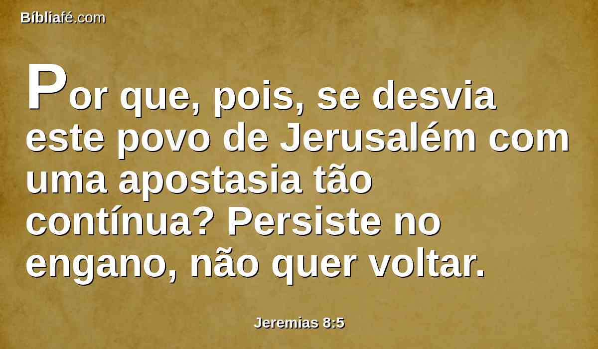 Por que, pois, se desvia este povo de Jerusalém com uma apostasia tão contínua? Persiste no engano, não quer voltar.