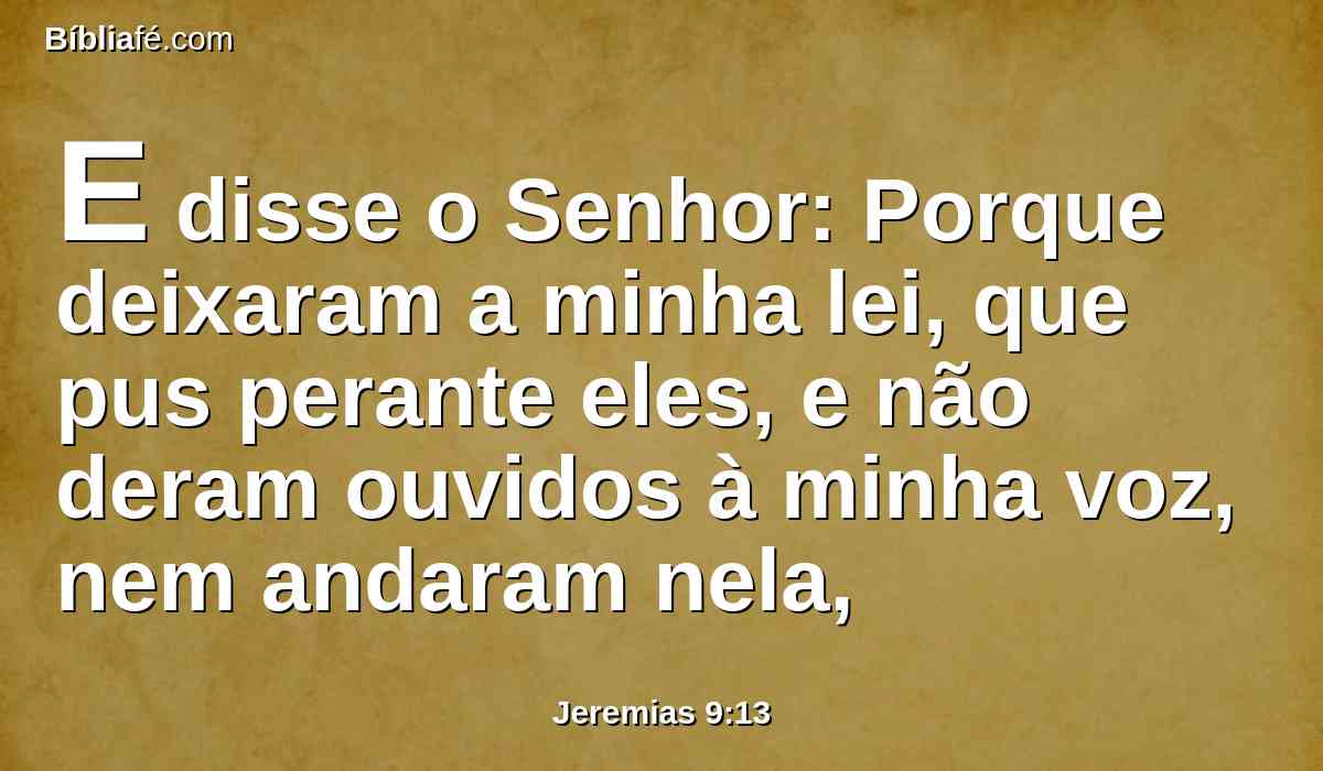 E disse o Senhor: Porque deixaram a minha lei, que pus perante eles, e não deram ouvidos à minha voz, nem andaram nela,