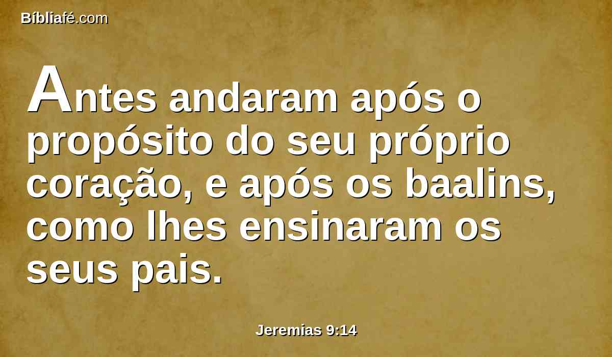 Antes andaram após o propósito do seu próprio coração, e após os baalins, como lhes ensinaram os seus pais.