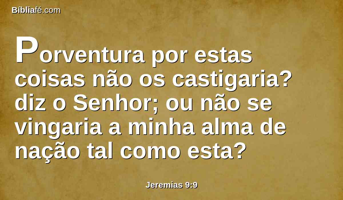 Porventura por estas coisas não os castigaria? diz o Senhor; ou não se vingaria a minha alma de nação tal como esta?