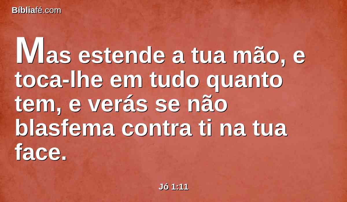 Mas estende a tua mão, e toca-lhe em tudo quanto tem, e verás se não blasfema contra ti na tua face.