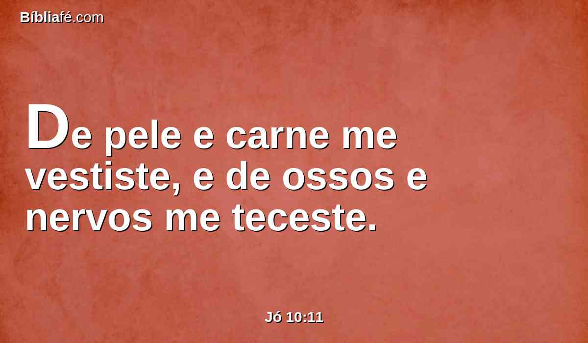 De pele e carne me vestiste, e de ossos e nervos me teceste.