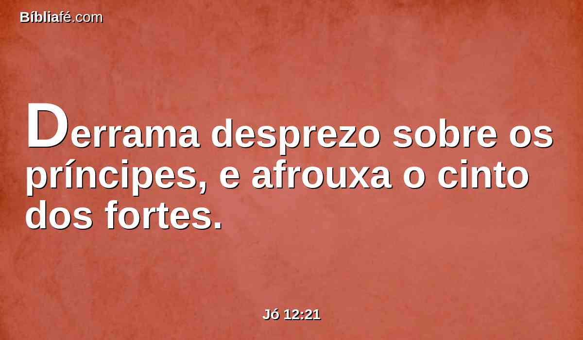 Derrama desprezo sobre os príncipes, e afrouxa o cinto dos fortes.