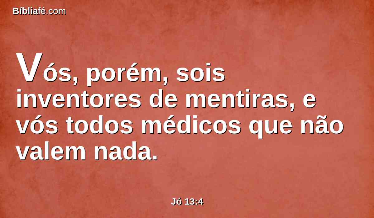 Vós, porém, sois inventores de mentiras, e vós todos médicos que não valem nada.