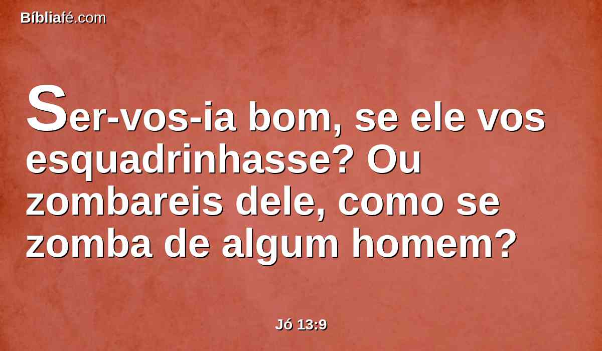 Ser-vos-ia bom, se ele vos esquadrinhasse? Ou zombareis dele, como se zomba de algum homem?