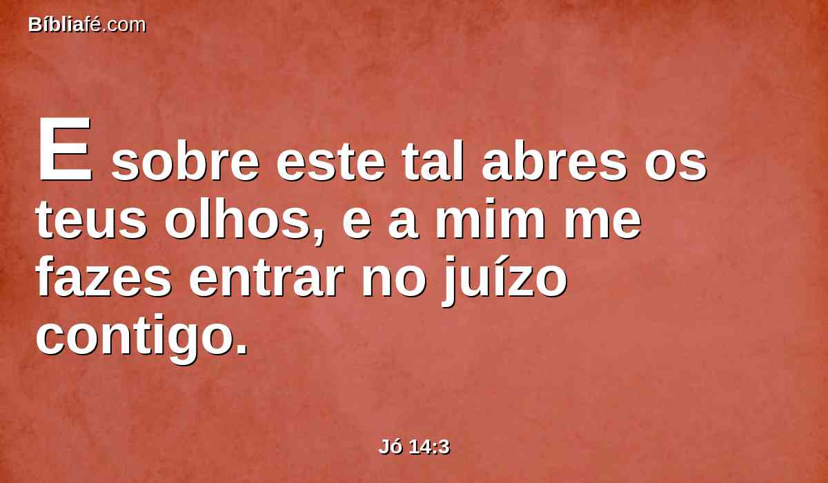 E sobre este tal abres os teus olhos, e a mim me fazes entrar no juízo contigo.