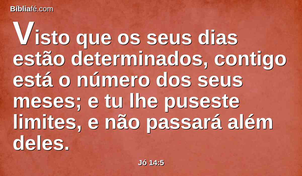 Visto que os seus dias estão determinados, contigo está o número dos seus meses; e tu lhe puseste limites, e não passará além deles.