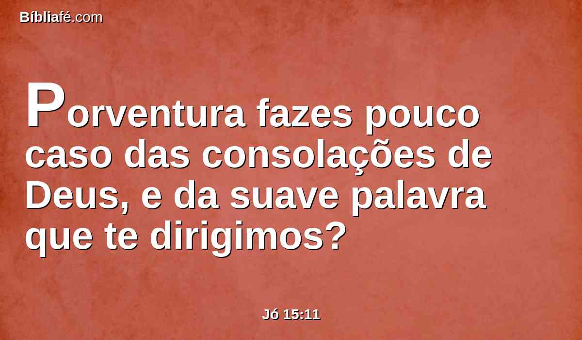 Porventura fazes pouco caso das consolações de Deus, e da suave palavra que te dirigimos?