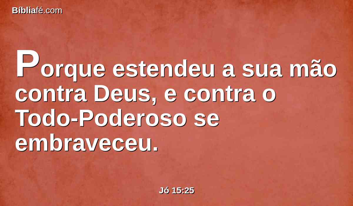 Porque estendeu a sua mão contra Deus, e contra o Todo-Poderoso se embraveceu.