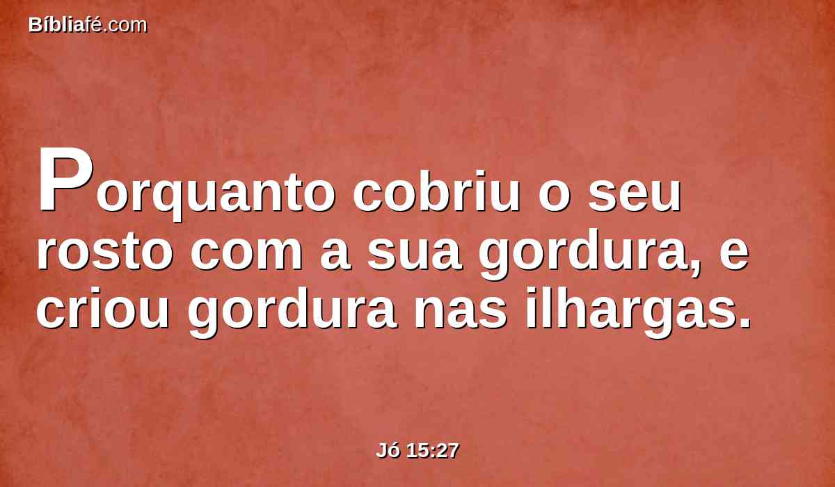 Porquanto cobriu o seu rosto com a sua gordura, e criou gordura nas ilhargas.