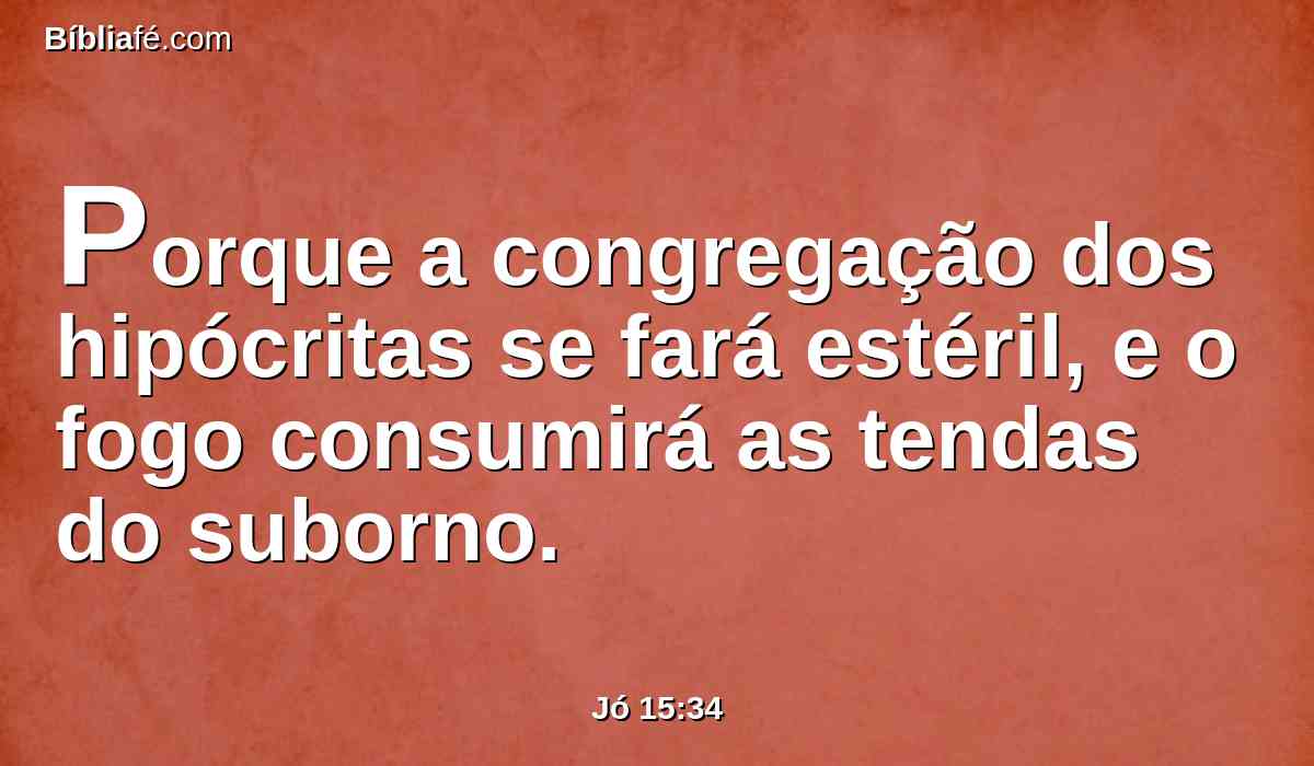 Porque a congregação dos hipócritas se fará estéril, e o fogo consumirá as tendas do suborno.