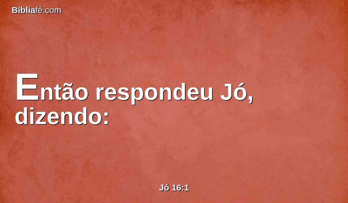 Então respondeu Jó, dizendo: