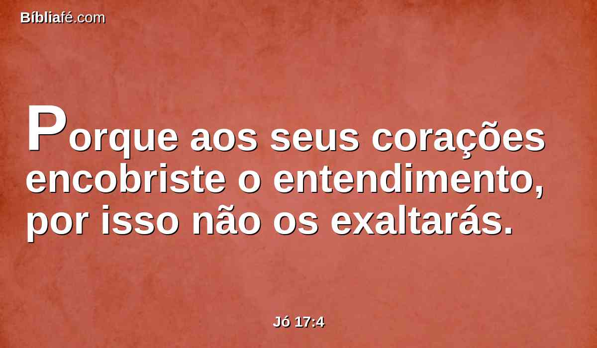 Porque aos seus corações encobriste o entendimento, por isso não os exaltarás.