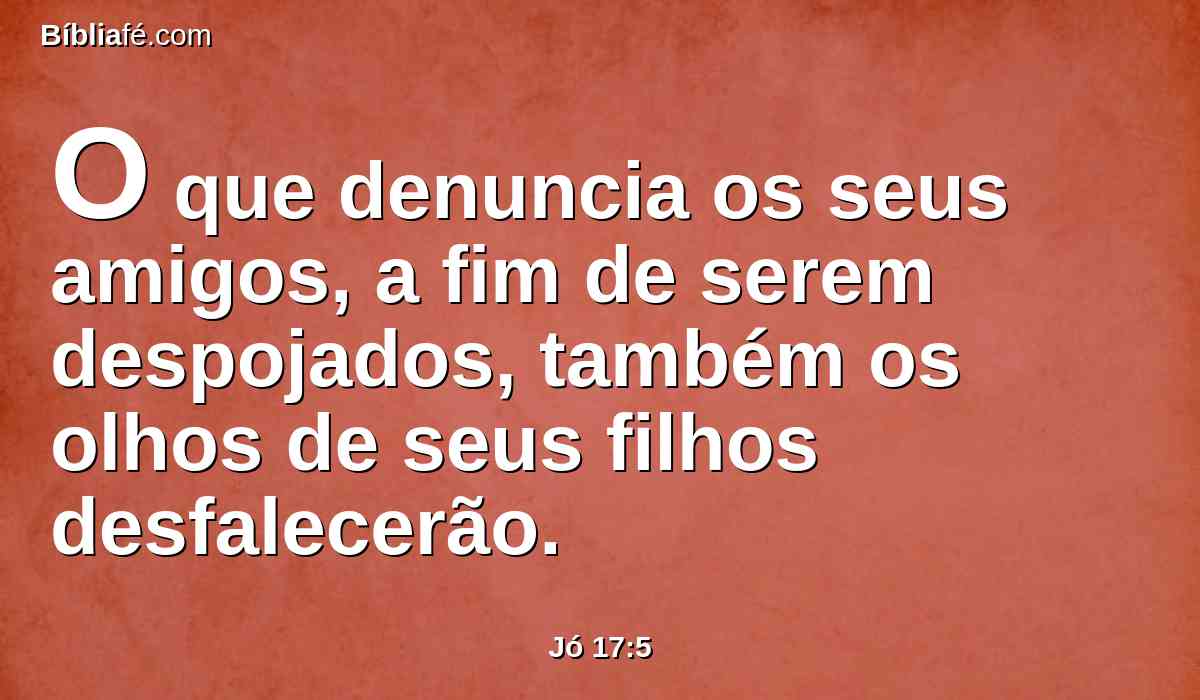 O que denuncia os seus amigos, a fim de serem despojados, também os olhos de seus filhos desfalecerão.