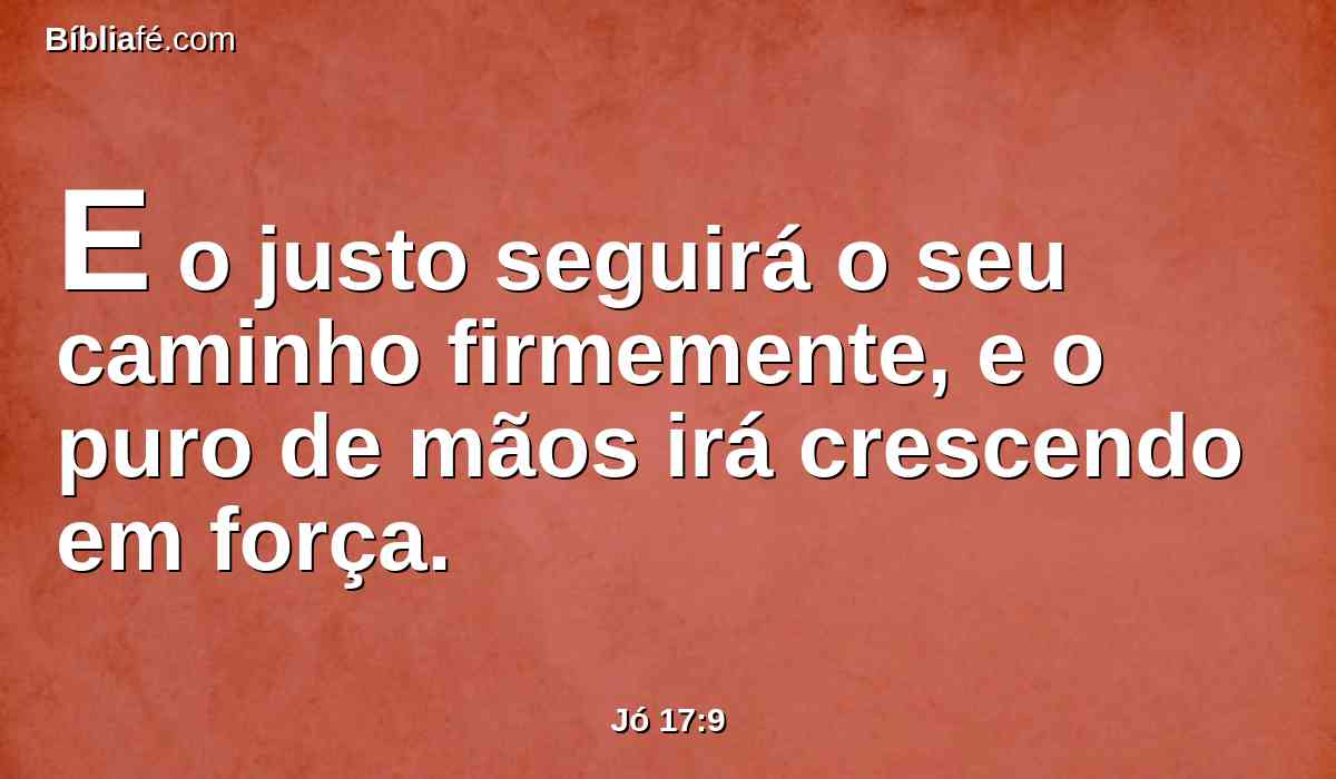 E o justo seguirá o seu caminho firmemente, e o puro de mãos irá crescendo em força.