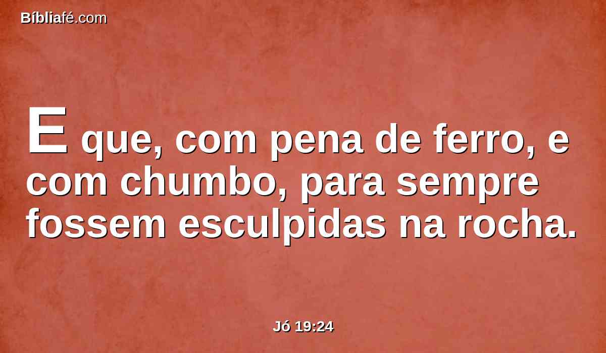 E que, com pena de ferro, e com chumbo, para sempre fossem esculpidas na rocha.