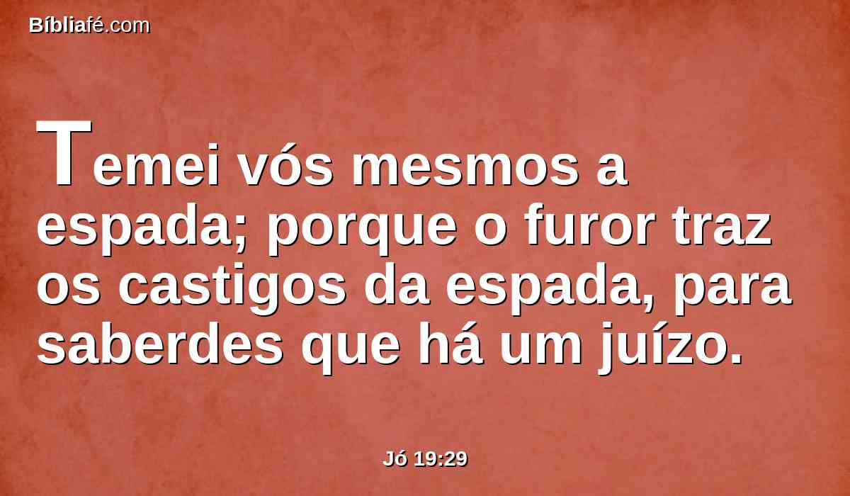 Temei vós mesmos a espada; porque o furor traz os castigos da espada, para saberdes que há um juízo.