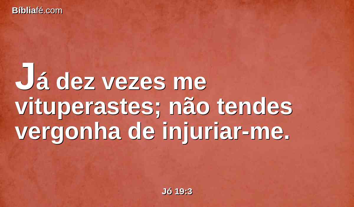 Já dez vezes me vituperastes; não tendes vergonha de injuriar-me.