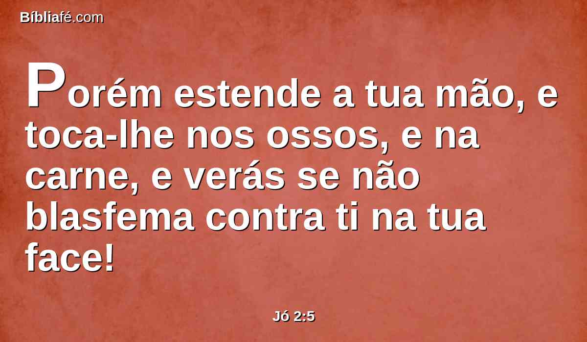 Porém estende a tua mão, e toca-lhe nos ossos, e na carne, e verás se não blasfema contra ti na tua face!