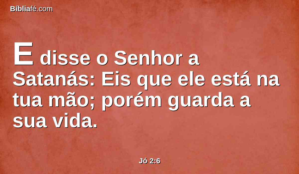 E disse o Senhor a Satanás: Eis que ele está na tua mão; porém guarda a sua vida.