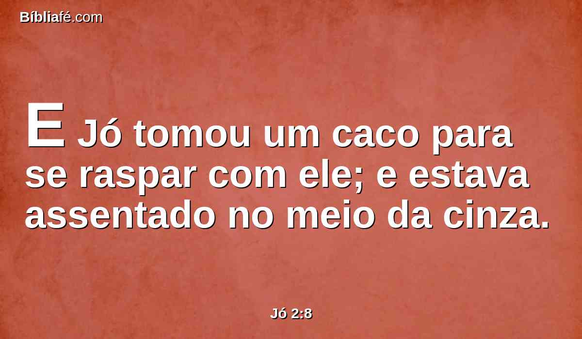 E Jó tomou um caco para se raspar com ele; e estava assentado no meio da cinza.