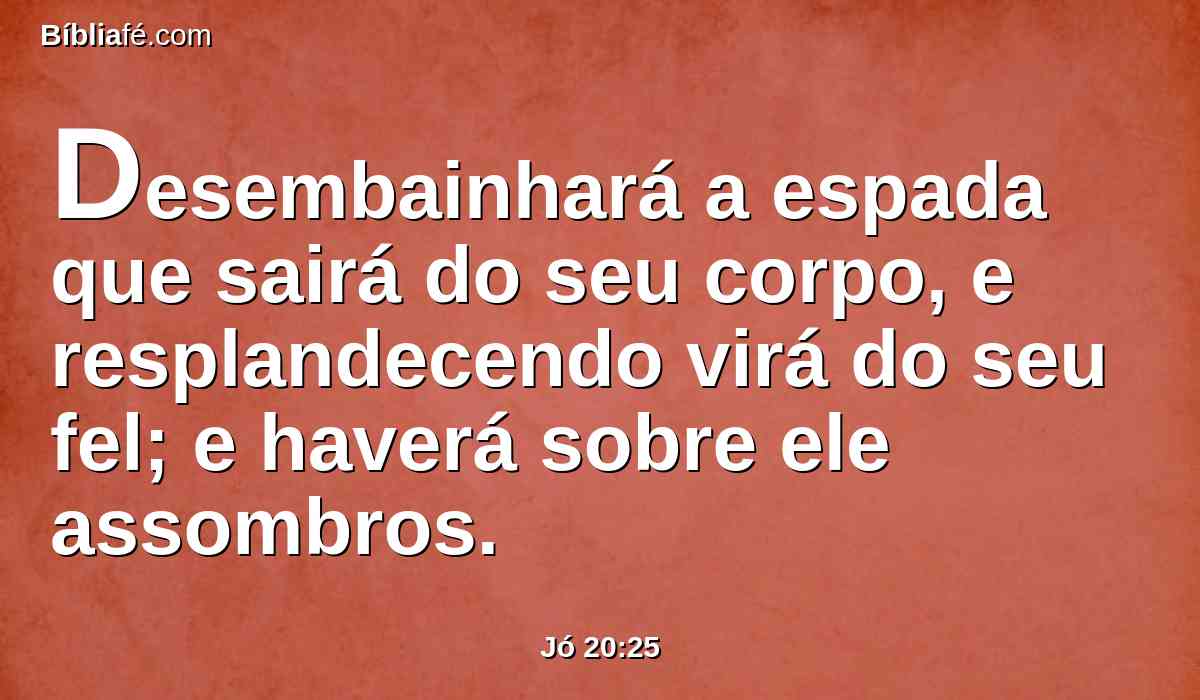 Desembainhará a espada que sairá do seu corpo, e resplandecendo virá do seu fel; e haverá sobre ele assombros.