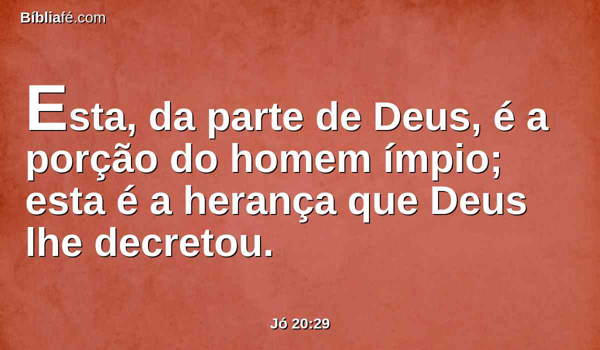 Esta, da parte de Deus, é a porção do homem ímpio; esta é a herança que Deus lhe decretou.