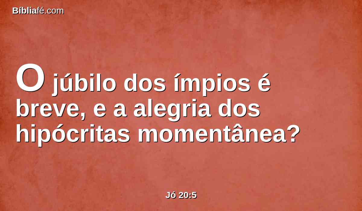 O júbilo dos ímpios é breve, e a alegria dos hipócritas momentânea?