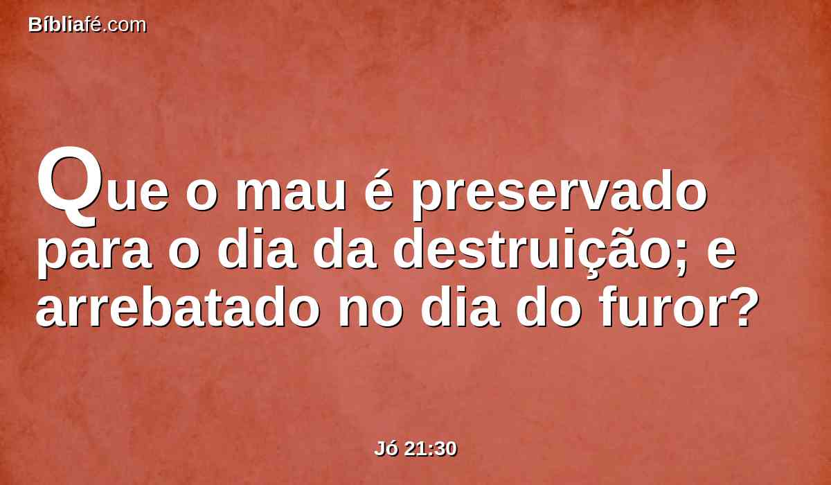 Que o mau é preservado para o dia da destruição; e arrebatado no dia do furor?