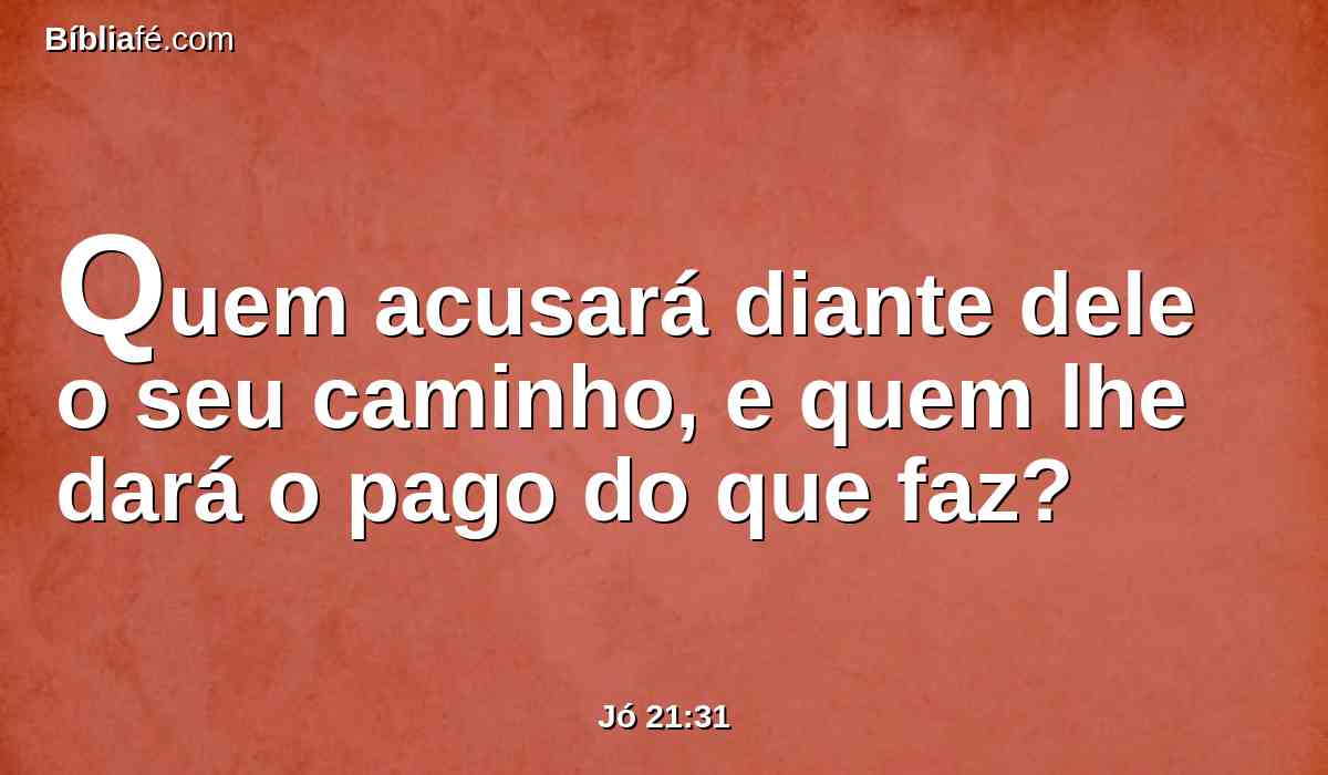 Quem acusará diante dele o seu caminho, e quem lhe dará o pago do que faz?