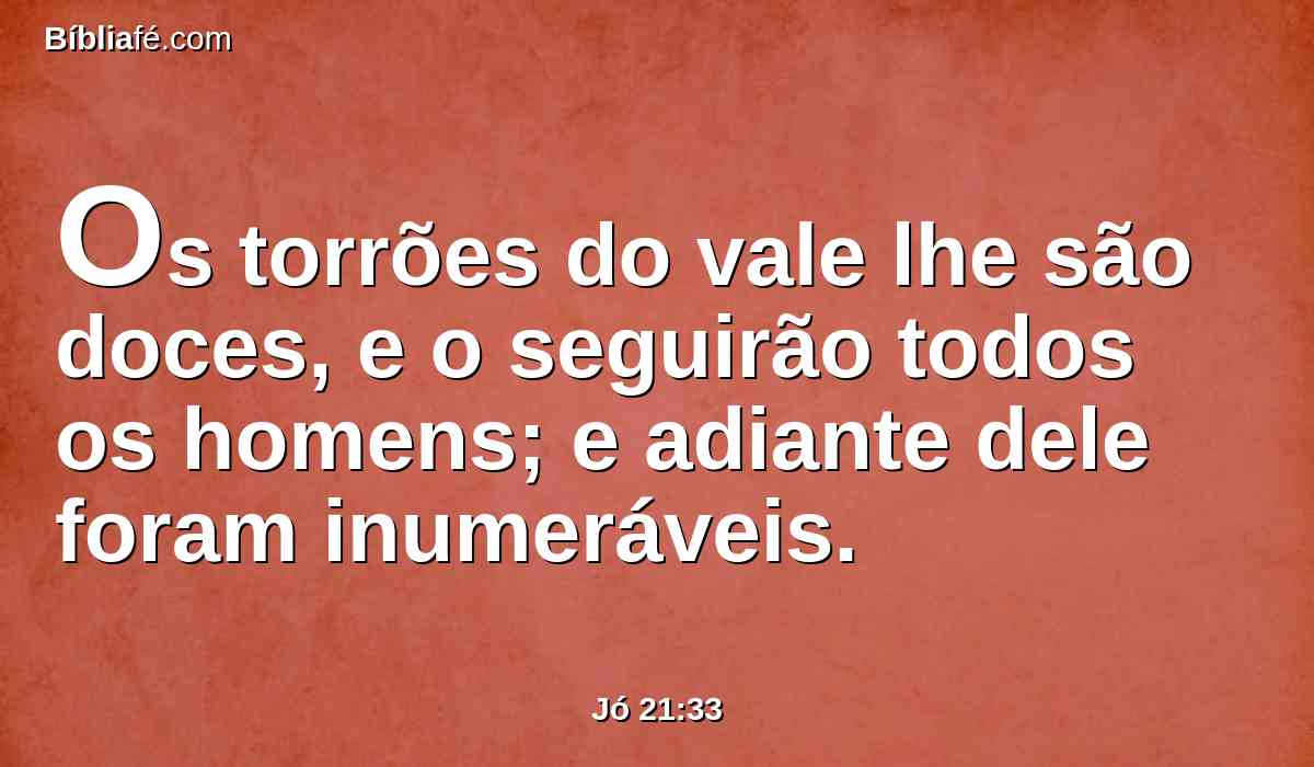 Os torrões do vale lhe são doces, e o seguirão todos os homens; e adiante dele foram inumeráveis.