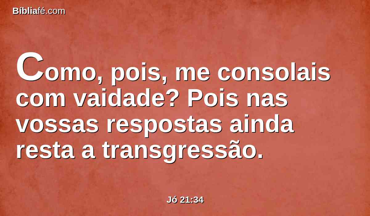 Como, pois, me consolais com vaidade? Pois nas vossas respostas ainda resta a transgressão.