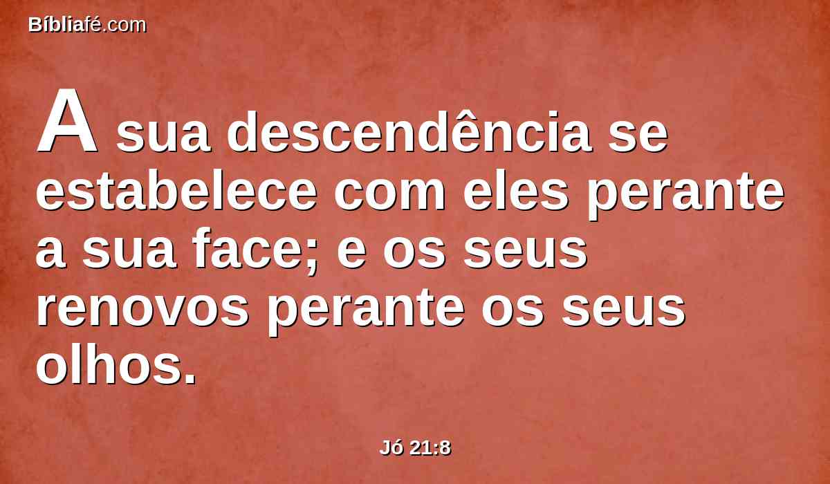 A sua descendência se estabelece com eles perante a sua face; e os seus renovos perante os seus olhos.