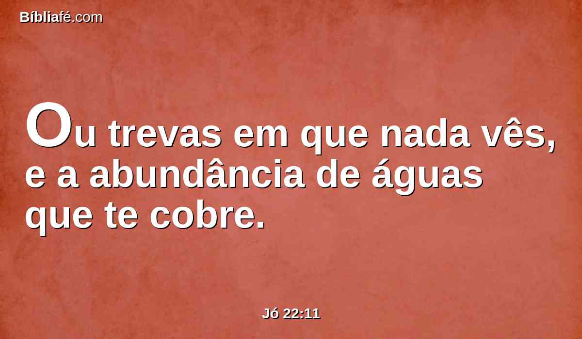 Ou trevas em que nada vês, e a abundância de águas que te cobre.
