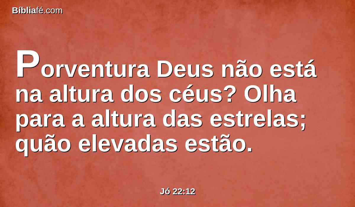 Porventura Deus não está na altura dos céus? Olha para a altura das estrelas; quão elevadas estão.