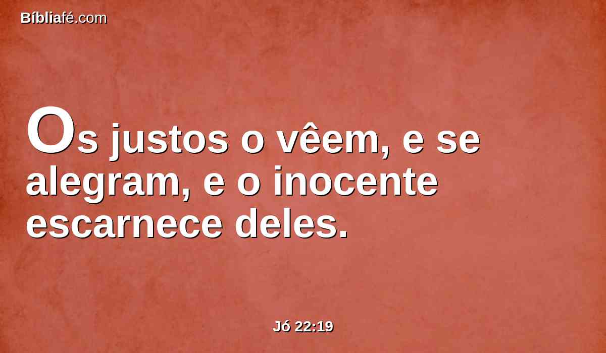 Os justos o vêem, e se alegram, e o inocente escarnece deles.
