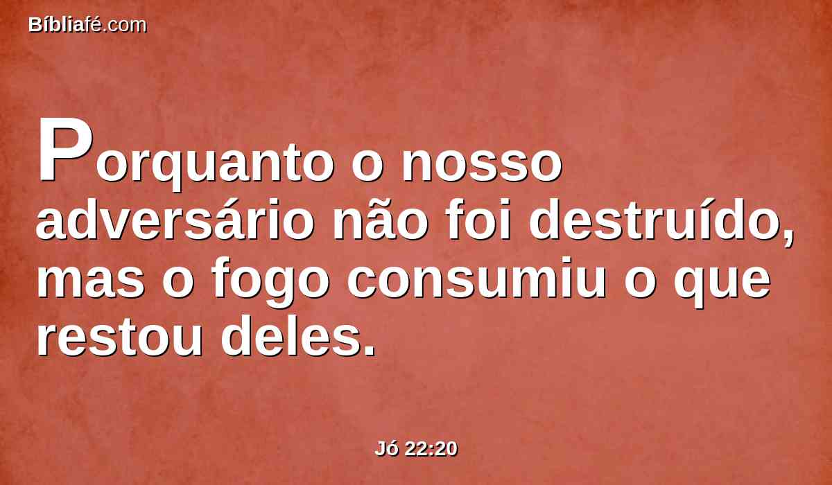 Porquanto o nosso adversário não foi destruído, mas o fogo consumiu o que restou deles.