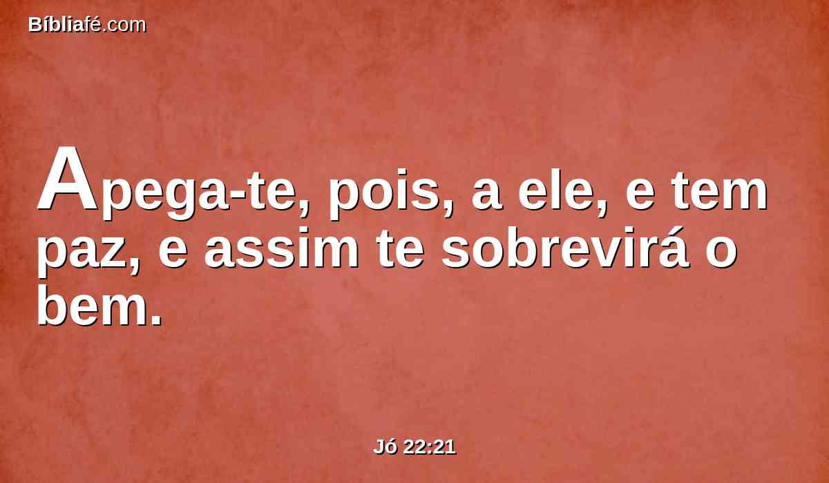 Apega-te, pois, a ele, e tem paz, e assim te sobrevirá o bem.