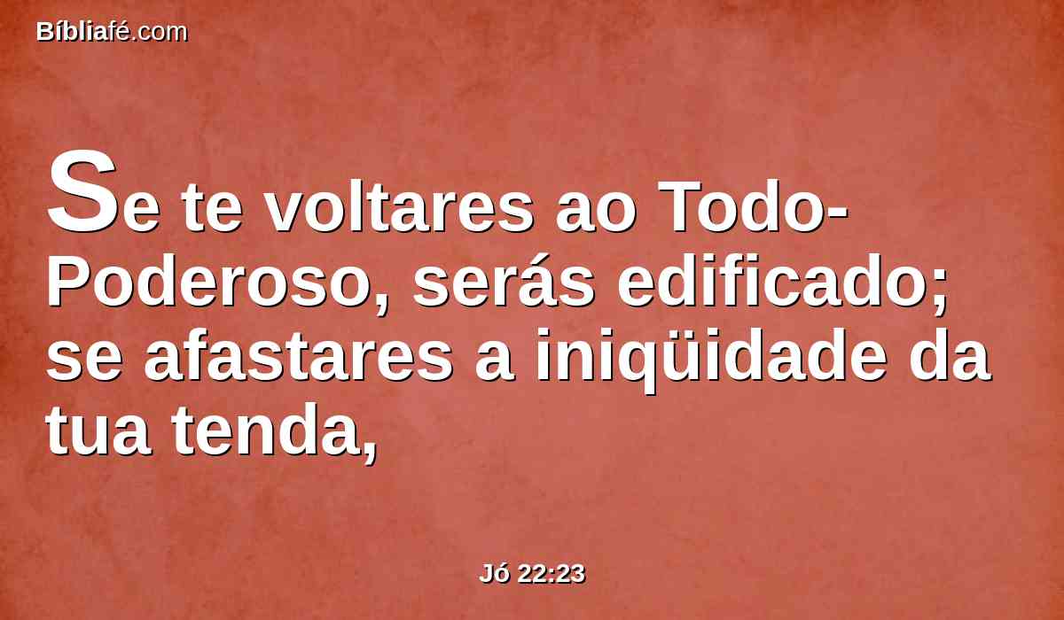 Se te voltares ao Todo-Poderoso, serás edificado; se afastares a iniqüidade da tua tenda,