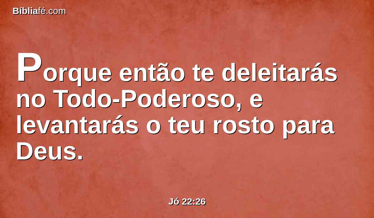 Porque então te deleitarás no Todo-Poderoso, e levantarás o teu rosto para Deus.