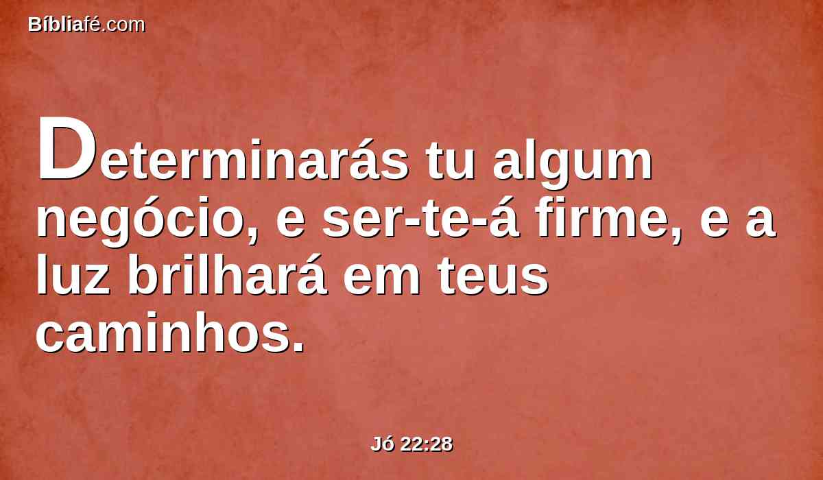 Determinarás tu algum negócio, e ser-te-á firme, e a luz brilhará em teus caminhos.