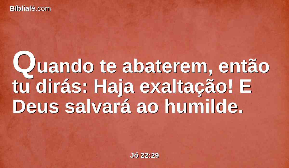 Quando te abaterem, então tu dirás: Haja exaltação! E Deus salvará ao humilde.