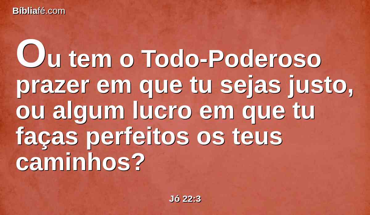 Ou tem o Todo-Poderoso prazer em que tu sejas justo, ou algum lucro em que tu faças perfeitos os teus caminhos?