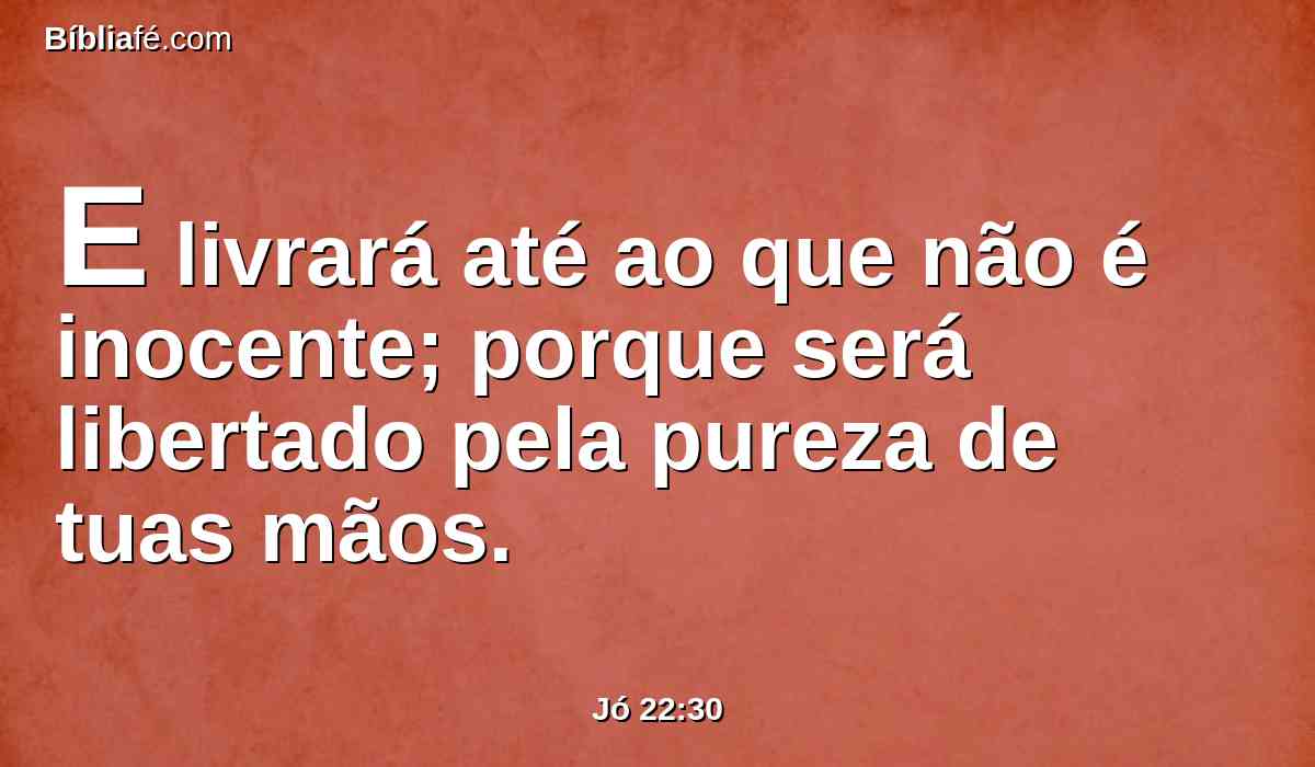 E livrará até ao que não é inocente; porque será libertado pela pureza de tuas mãos.