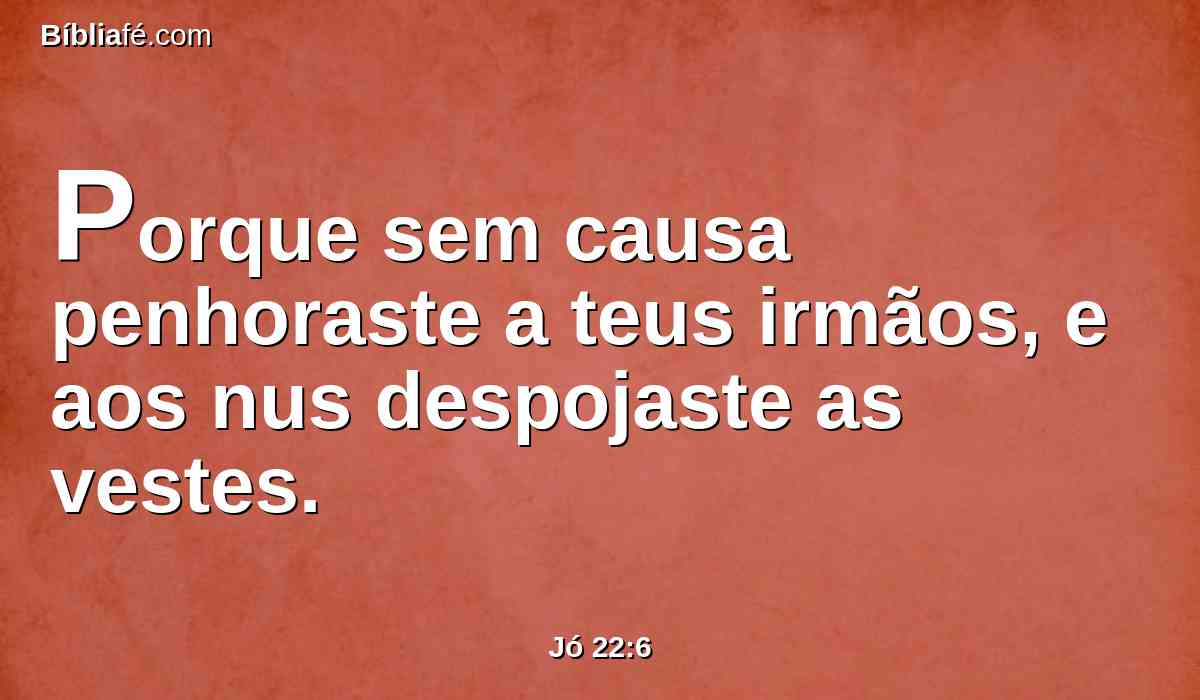 Porque sem causa penhoraste a teus irmãos, e aos nus despojaste as vestes.