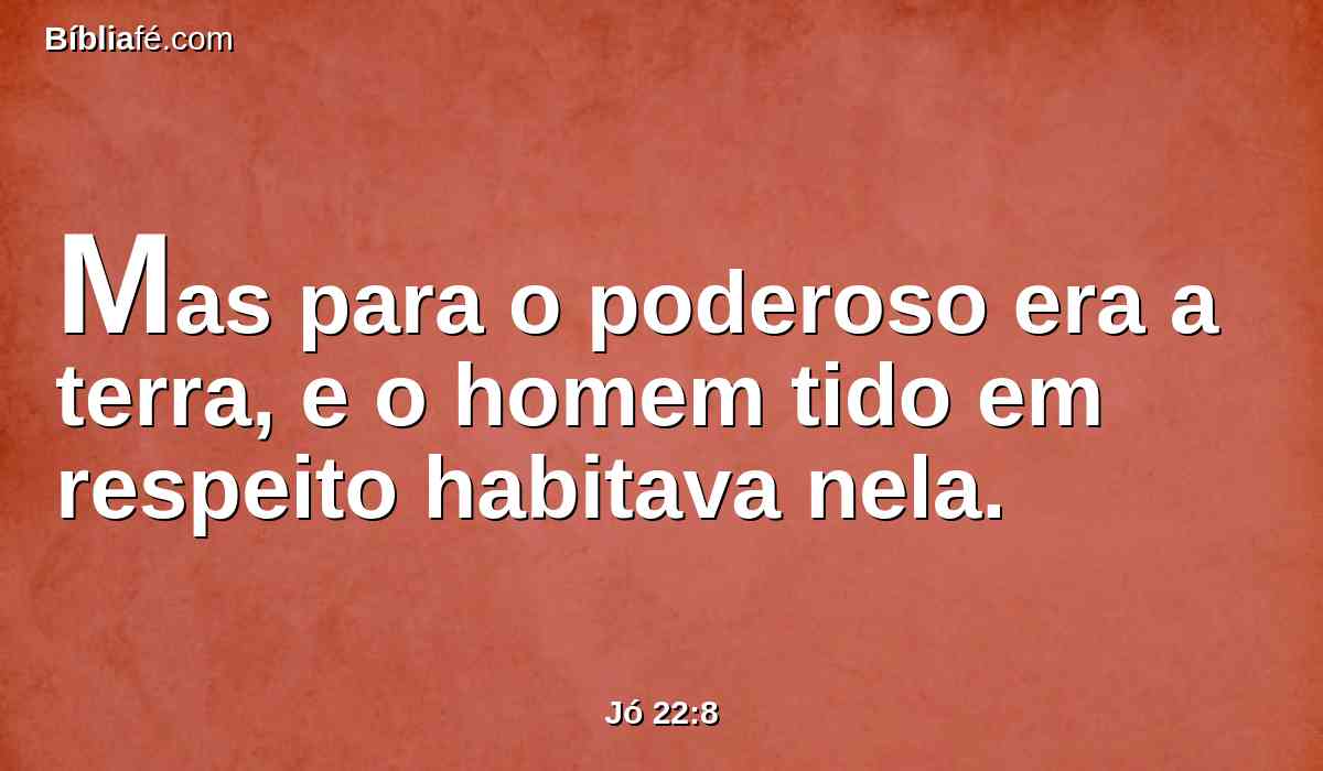 Mas para o poderoso era a terra, e o homem tido em respeito habitava nela.