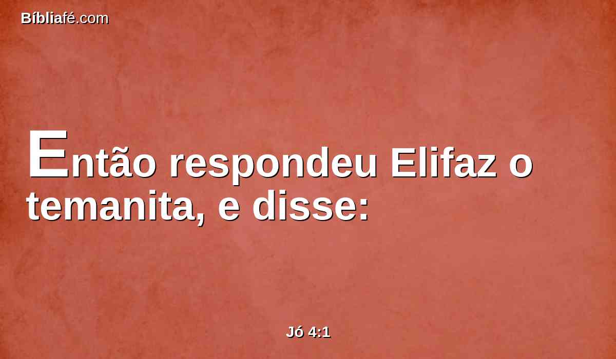 Então respondeu Elifaz o temanita, e disse: