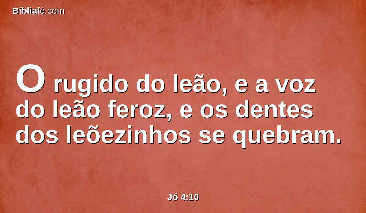 O rugido do leão, e a voz do leão feroz, e os dentes dos leõezinhos se quebram.