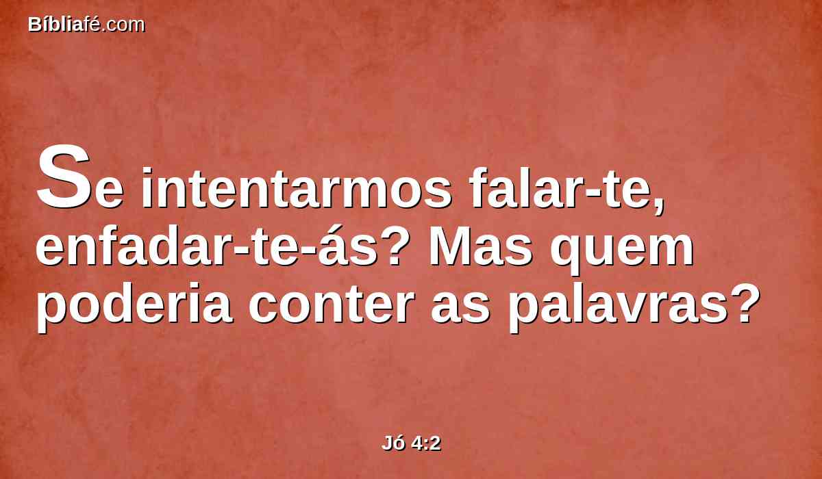 Se intentarmos falar-te, enfadar-te-ás? Mas quem poderia conter as palavras?