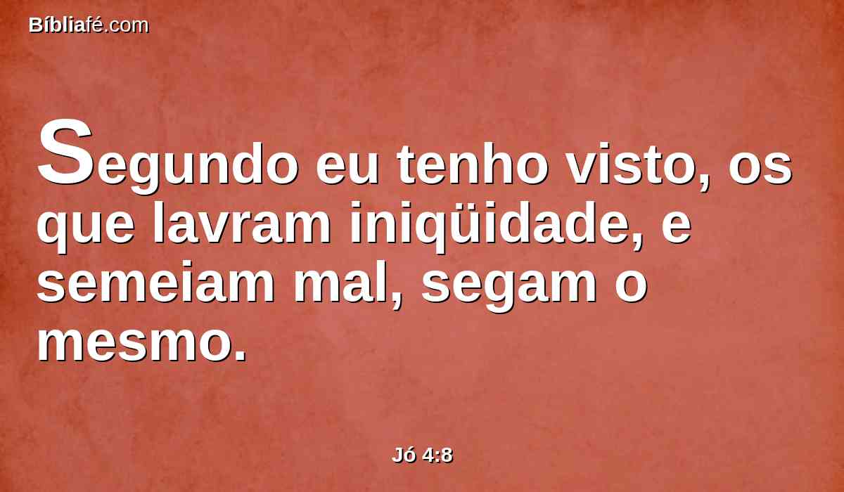 Segundo eu tenho visto, os que lavram iniqüidade, e semeiam mal, segam o mesmo.